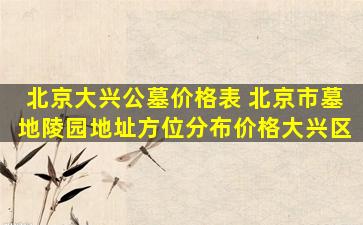 北京大兴公墓价格表 北京市墓地陵园地址方位分布价格大兴区